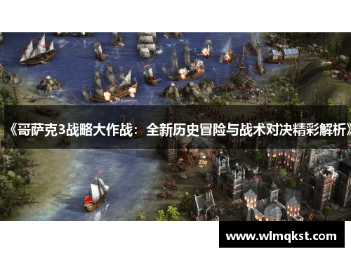 《哥萨克3战略大作战：全新历史冒险与战术对决精彩解析》