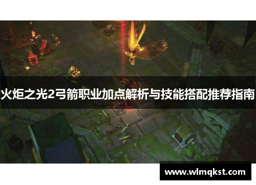 火炬之光2弓箭职业加点解析与技能搭配推荐指南